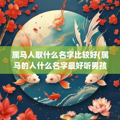 属马人取什么名字比较好(属马的人什么名字最好听男孩)