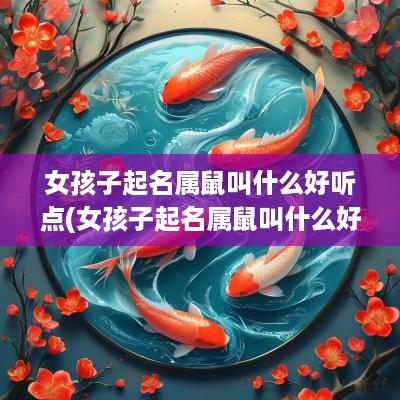 女孩子起名属鼠叫什么好听点(女孩子起名属鼠叫什么好听一点)