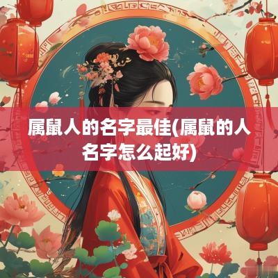 属鼠人的名字最佳(属鼠的人名字怎么起好)