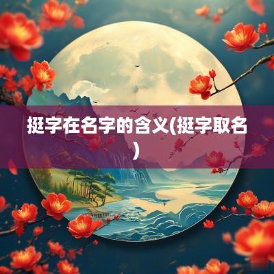 挺字在名字的含义(挺字取名)
