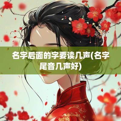名字后面的字要读几声(名字尾音几声好)