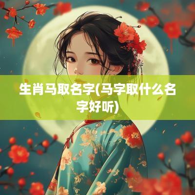 生肖马取名字(马字取什么名字好听)