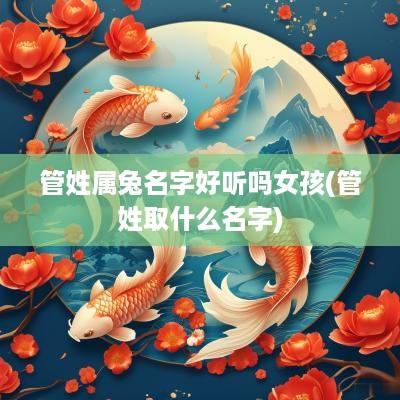管姓属兔名字好听吗女孩(管姓取什么名字)
