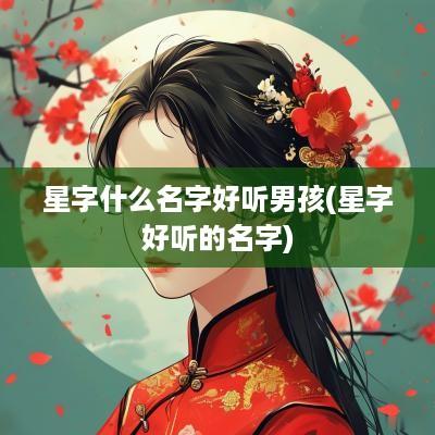 星字什么名字好听男孩(星字好听的名字)