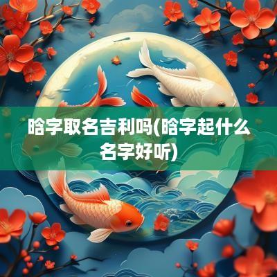 晗字取名吉利吗(晗字起什么名字好听)