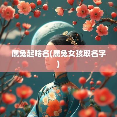 属兔起啥名(属兔女孩取名字)
