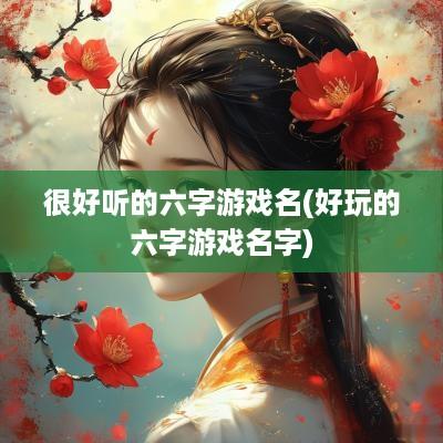 很好听的六字游戏名(好玩的六字游戏名字)