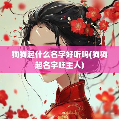 狗狗起什么名字好听吗(狗狗起名字旺主人)
