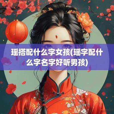 瑶搭配什么字女孩(瑶字配什么字名字好听男孩)