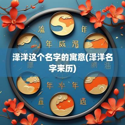 泽洋这个名字的寓意(泽洋名字来历)