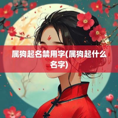 属狗起名禁用字(属狗起什么名字)
