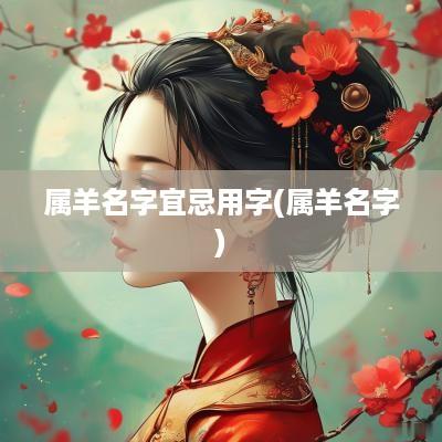 属羊名字宜忌用字(属羊名字)
