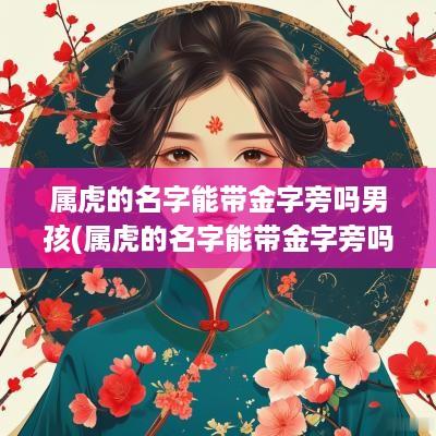 属虎的名字能带金字旁吗男孩(属虎的名字能带金字旁吗)