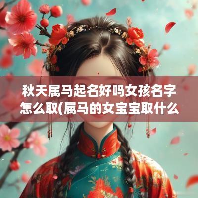 秋天属马起名好吗女孩名字怎么取(属马的女宝宝取什么名字好)