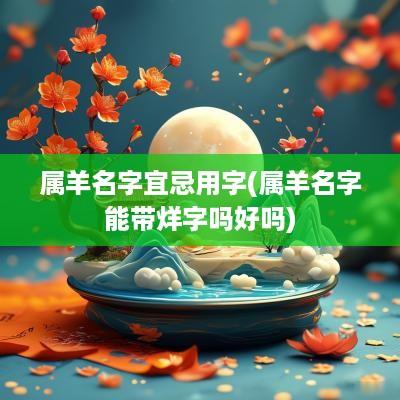 属羊名字宜忌用字(属羊名字能带烊字吗好吗)