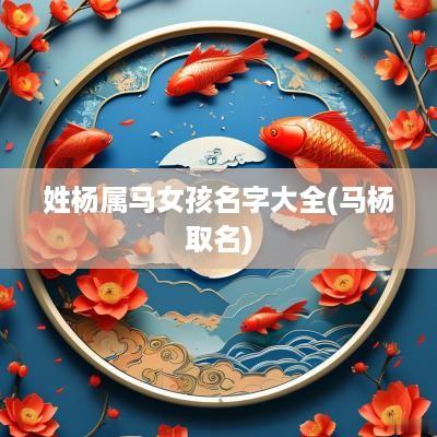 姓杨属马女孩名字大全(马杨取名)