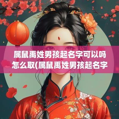 属鼠禹姓男孩起名字可以吗怎么取(属鼠禹姓男孩起名字可以吗)