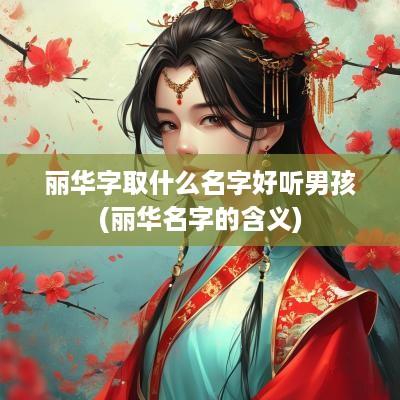 丽华字取什么名字好听男孩(丽华名字的含义)