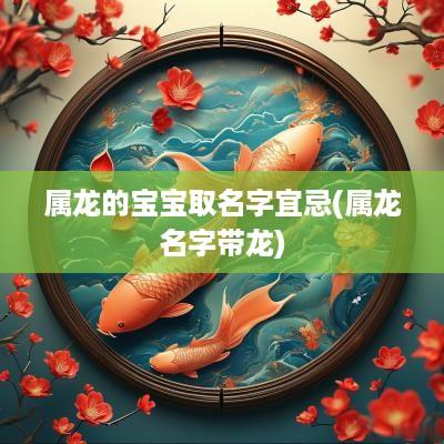 属龙的宝宝取名字宜忌(属龙名字带龙)