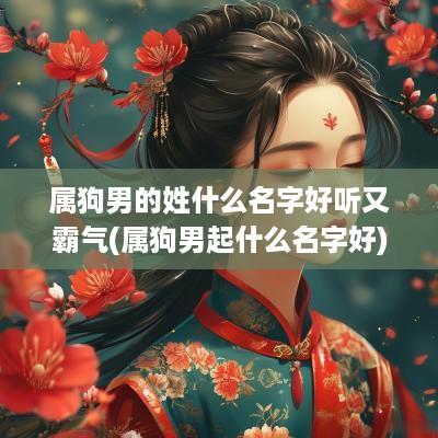 属狗男的姓什么名字好听又霸气(属狗男起什么名字好)
