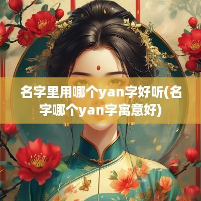 名字里用哪个yan字好听(名字哪个yan字寓意好)
