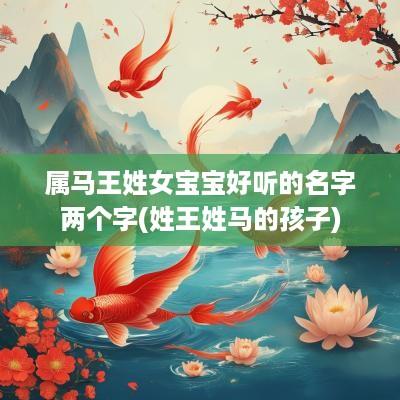 属马王姓女宝宝好听的名字两个字(姓王姓马的孩子)