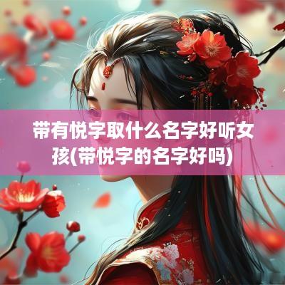 带有悦字取什么名字好听女孩(带悦字的名字好吗)