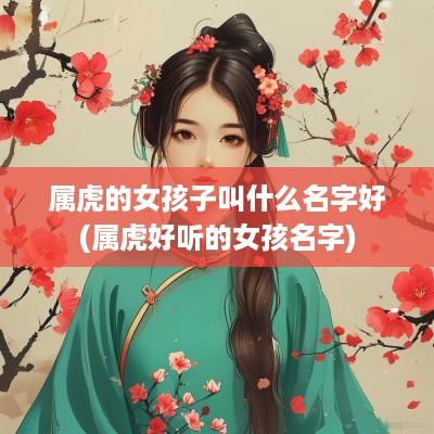 属虎的女孩子叫什么名字好(属虎好听的女孩名字)