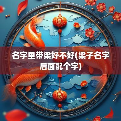 名字里带梁好不好(梁子名字后面配个字)