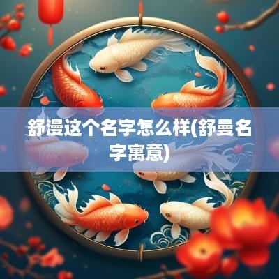 舒漫这个名字怎么样(舒曼名字寓意)