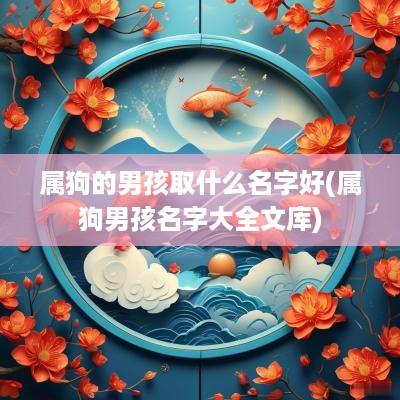 属狗的男孩取什么名字好(属狗男孩名字大全文库)
