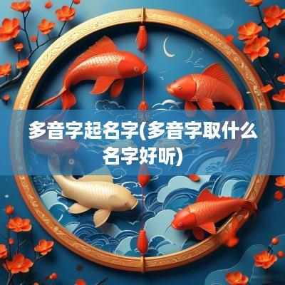 多音字起名字(多音字取什么名字好听)