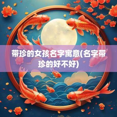 带珍的女孩名字寓意(名字带珍的好不好)