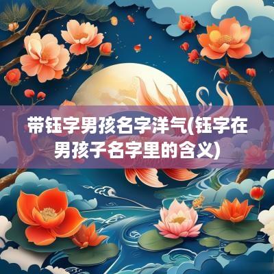 带钰字男孩名字洋气(钰字在男孩子名字里的含义)