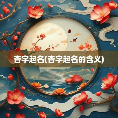 杏字起名(杏字起名的含义)