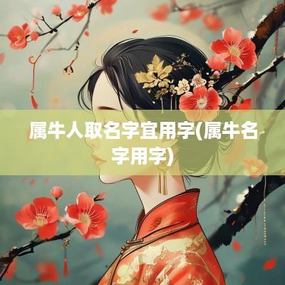 属牛人取名字宜用字(属牛名字用字)