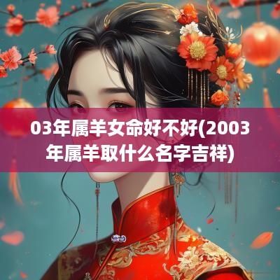 03年属羊女命好不好(2003年属羊取什么名字吉祥)