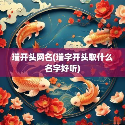 瑞开头网名(瑞字开头取什么名字好听)