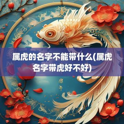 属虎的名字不能带什么(属虎名字带虎好不好)