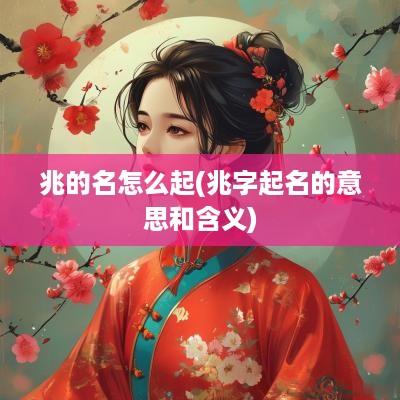 兆的名怎么起(兆字起名的意思和含义)