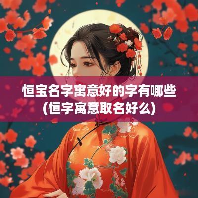 恒宝名字寓意好的字有哪些(恒字寓意取名好么)
