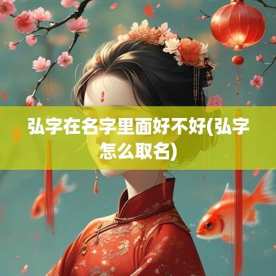 弘字在名字里面好不好(弘字怎么取名)
