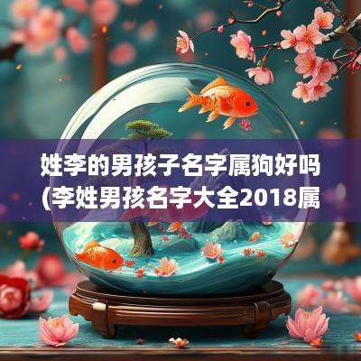 姓李的男孩子名字属狗好吗(李姓男孩名字大全2018属狗)