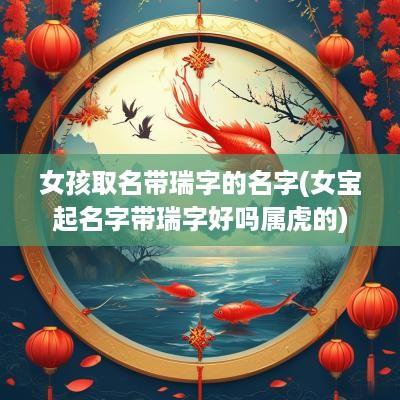 女孩取名带瑞字的名字(女宝起名字带瑞字好吗属虎的)