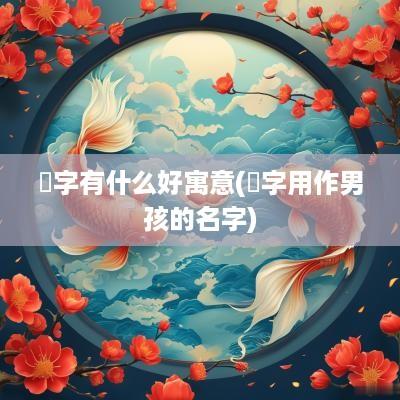 瑀字有什么好寓意(瑀字用作男孩的名字)