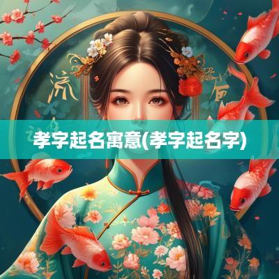 孝字起名寓意(孝字起名字)