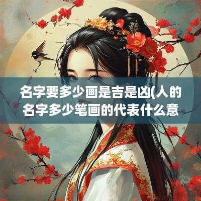 名字要多少画是吉是凶(人的名字多少笔画的代表什么意义)