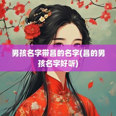男孩名字带昌的名字(昌的男孩名字好听)