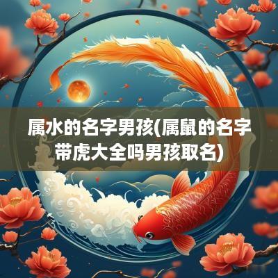 属水的名字男孩(属鼠的名字带虎大全吗男孩取名)
