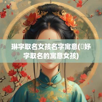 琳字取名女孩名字寓意(璟妤字取名的寓意女孩)